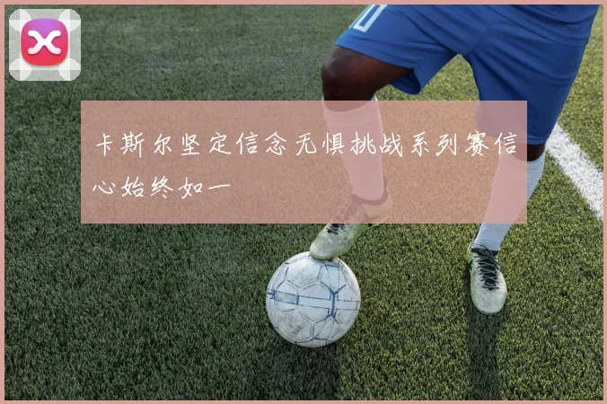 卡斯尔坚定信念无惧挑战系列赛信心始终如一
