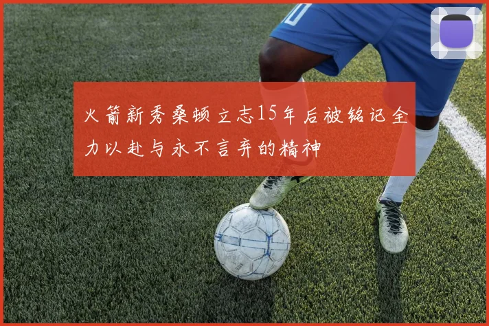 火箭新秀桑顿立志15年后被铭记全力以赴与永不言弃的精神