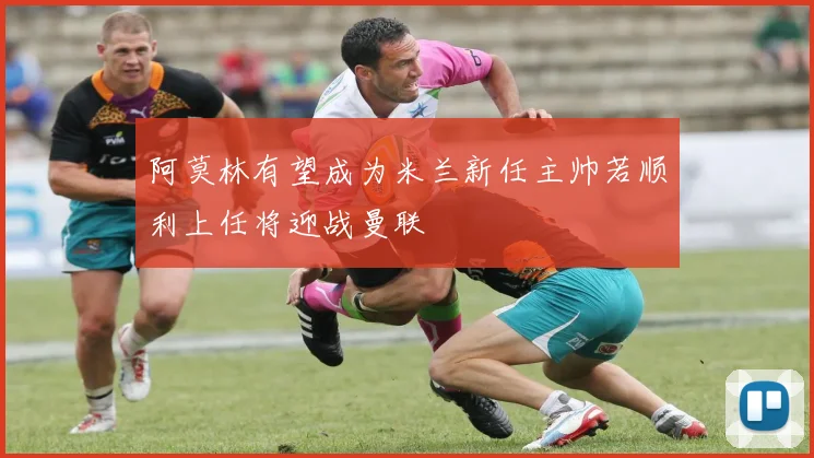阿莫林有望成为米兰新任主帅若顺利上任将迎战曼联