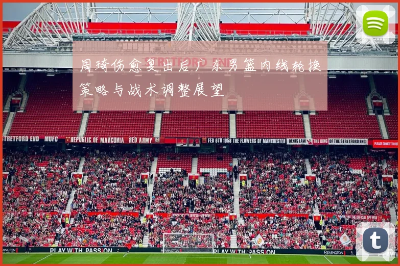 周琦伤愈复出后广东男篮内线轮换策略与战术调整展望