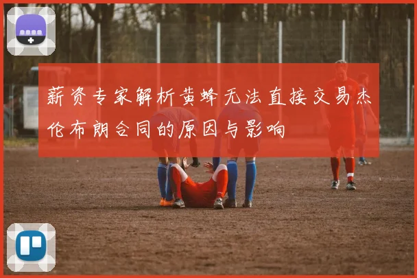 薪资专家解析黄蜂无法直接交易杰伦布朗合同的原因与影响